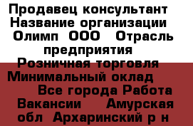 Продавец-консультант › Название организации ­ Олимп, ООО › Отрасль предприятия ­ Розничная торговля › Минимальный оклад ­ 25 000 - Все города Работа » Вакансии   . Амурская обл.,Архаринский р-н